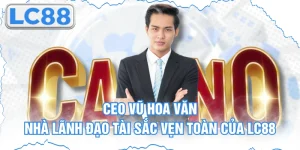 CEO Vũ Hoa Văn - Nhà Lãnh Đạo Tài Sắc Vẹn Toàn Của Lc88