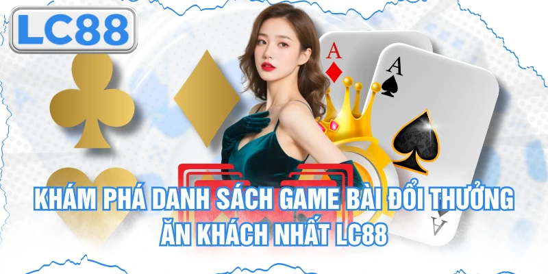 Khám Phá Danh Sách Game Bài Đổi Thưởng Ăn Khách Nhất Lc88