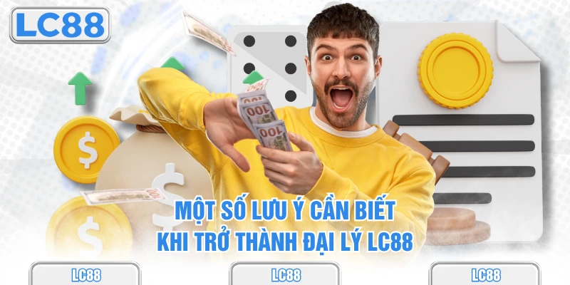 Một số lưu ý cần biết khi trở thành đại lý lc88