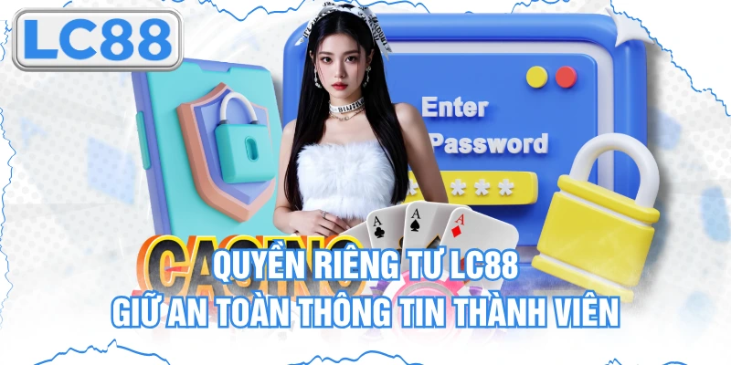 Quyền Riêng Tư Lc88 - Giữ An Toàn Thông Tin Thành Viên